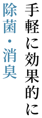 手軽に効果的に除菌・消臭